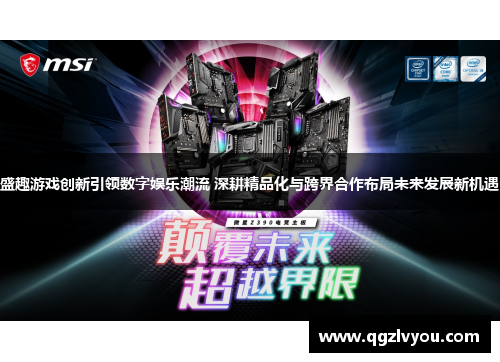 盛趣游戏创新引领数字娱乐潮流 深耕精品化与跨界合作布局未来发展新机遇